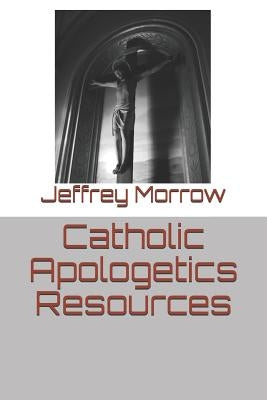 Catholic Apologetics Resources by Morrow, Jeffrey L.