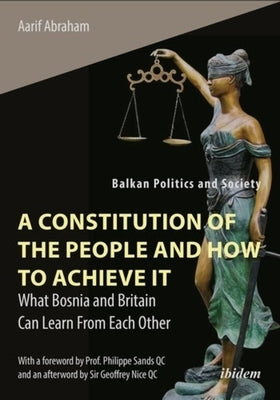 A Constitution of the People and How to Achieve It: What Bosnia and Britain Can Learn from Each Other by Abraham, Aarif