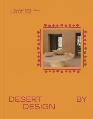 Desert by Design: Creative Minds, Arid Places, Tailor-Made Spaces by Burke, James