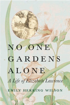 No One Gardens Alone: A Life of Elizabeth Lawrence by Wilson, Emily Herring