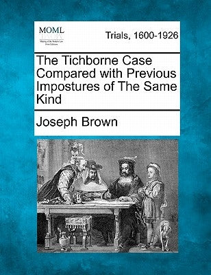The Tichborne Case Compared with Previous Impostures of the Same Kind by Brown, Joseph