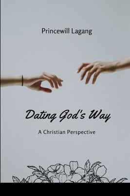Dating God's Way: A Christian Perspective by Lagang, Princewill