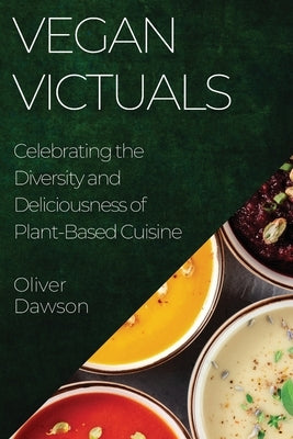 Vegan Victuals: Celebrating the Diversity and Deliciousness of Plant-Based Cuisine by Dawson, Oliver