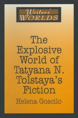 The Explosive World of Tatyana N. Tolstaya's Fiction by Goscilo, Helena