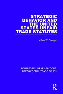 Strategic Behavior and the United States Unfair Trade Statutes by Steagall, Jeffrey W.