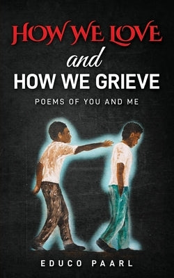How We Love And How We Grieve: Poems of You and Me by Paarl, Educo