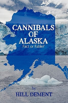Cannibals of Alaska: Fact or Fable? by Dement, Hill