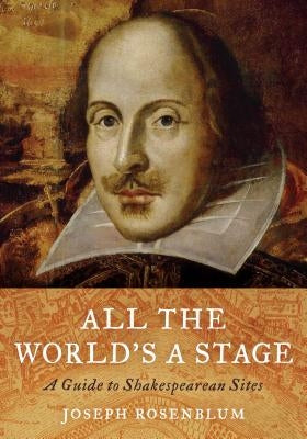 All the World's a Stage: A Guide to Shakespearean Sites by Rosenblum, Joseph