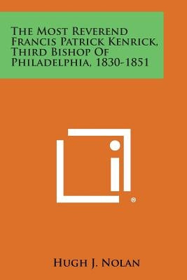 The Most Reverend Francis Patrick Kenrick, Third Bishop Of Philadelphia, 1830-1851 by Nolan, Hugh J.
