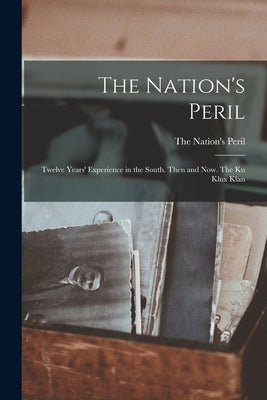 The Nation's Peril: Twelve Years' Experience in the South. Then and Now. The Ku Klux Klan by Peril, The Nation's