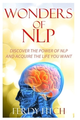 Wonders of NLP: Discover the Power of NLP and Acquire the Life You Want by Fitch, Ferdy