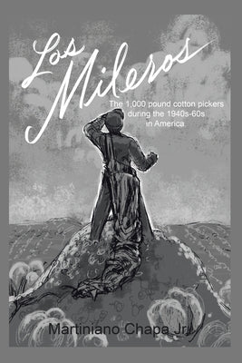 Los Mileros: The 1,000 pound cotton pickers during the 1940s-60s in America. by Chapa, Martiniano, Jr.