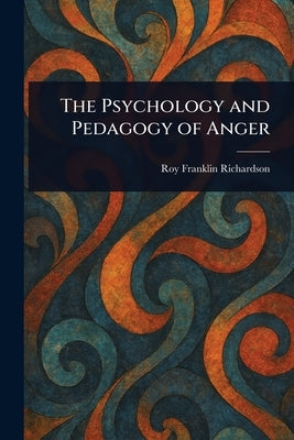The Psychology and Pedagogy of Anger by Richardson, Roy Franklin