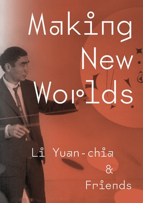 Making New Worlds: Li Yuan-Chia & Friends by Nasar, Hammad