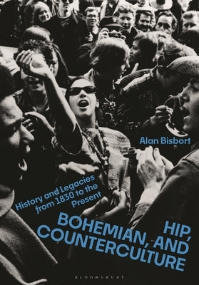 Hip, Bohemian, and Counterculture: History and Legacies from 1830 to the Present by Bisbort, Alan