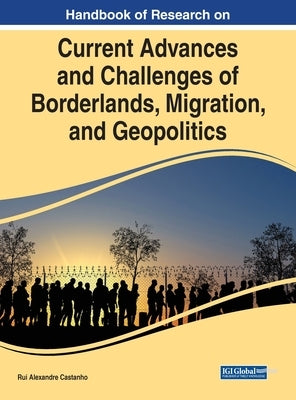 Handbook of Research on Current Advances and Challenges of Borderlands, Migration, and Geopolitics by Castanho, Rui Alexandre