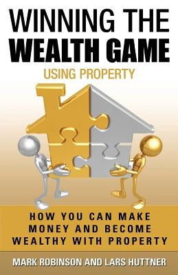 Winning The Wealth Game Using Property: How You Can Make Money And Become Wealthy With Property by Huttner, Lars