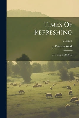 Times Of Refreshing: Mornings [in Dublin]; Volume 2 by Smith, J. Denham