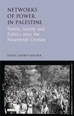 Networks of Power in Palestine: Family, Society and Politics Since the Nineteenth Century by Chorev-Halewa, Harel