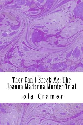 They Can't Break Me: The Joanna Madonna Murder Trial by Cramer, Iola