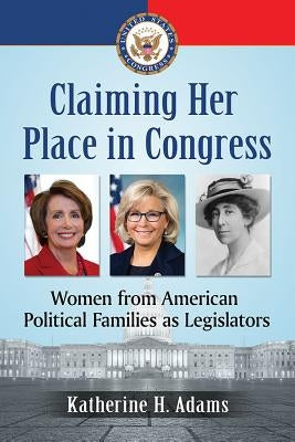 Claiming Her Place in Congress: Women from American Political Families as Legislators by Adams, Katherine H.