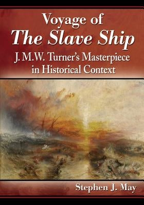 Voyage of The Slave Ship: J.M.W. Turner's Masterpiece in Historical Context by May, Stephen J.