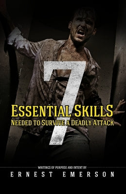 The Seven Essential Skills Needed To Survive A Deadly Attack: In The Game Of Life And Death Winning Isn't Everything It's The Only Thing by Emerson, Ernest