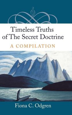 Timeless Truths of the Secret Doctrine: A Compilation by Odgren, Fiona