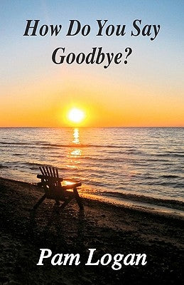 How Do You Say Goodbye? by Logan, Pam
