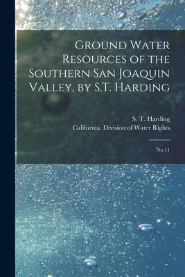Ground Water Resources of the Southern San Joaquin Valley, by S.T. Harding: No.11 by California Division of Water Rights