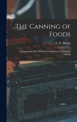 The Canning of Foods; a Description of the Methods Followed in Commercial Canning by Bitting, A. W. 1870-1946
