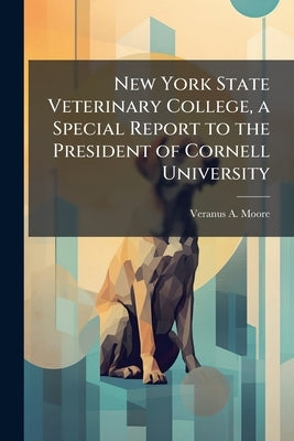 New York State Veterinary College, a Special Report to the President of Cornell University by Moore, Veranus A. 1859-1931