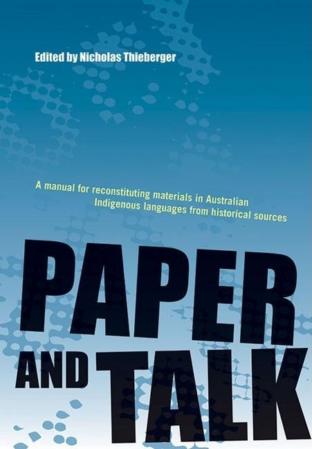 Paper and Talk: A manual for reconstituting materials in Australian Indigenous languages from historical sources by Thieberger, Nicholas