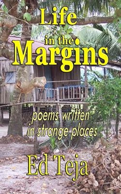 Life in the Margins: Poems written in strange places by Teja, Ed