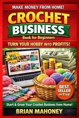 Crochet Business Book for Beginners: How to Start-up, Market, Finance & Stitche together Your Crochet or Knitting Small Home Business Fortune! by Mahoney, Brian