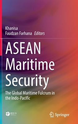ASEAN Maritime Security: The Global Maritime Fulcrum in the Indo-Pacific by Khanisa