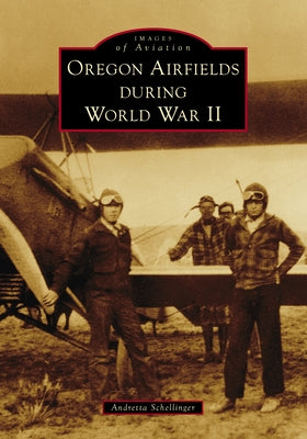 Oregon Airfields During World War II by Schellinger, Andretta