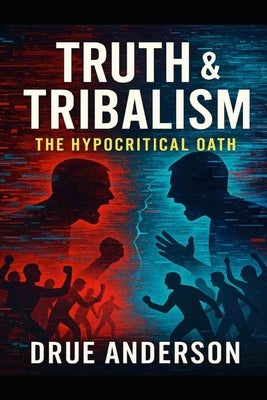 Truth & Tribalism: The Hypocritical Oath by Anderson, Drue