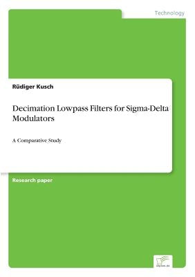 Decimation Lowpass Filters for Sigma-Delta Modulators: A Comparative Study by Kusch, Rüdiger