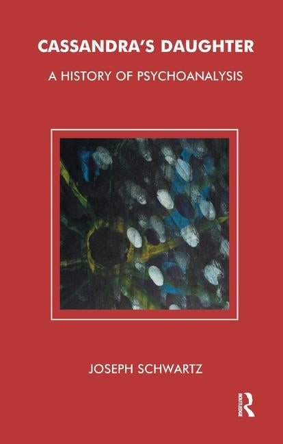 Cassandra's Daughter: A History of Psychoanalysis by Schwartz, Joseph