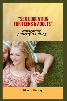 Sex education for Teens & Adults: Navigating puberty & Dating by J. Lindsay, Nicol