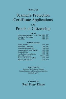 Indexes to Seamen's Protection Certificate Applications and Proofs of Citizenship: Principally the Ports of New Orleans, La, New Haven, CT, Bath, Me, by Dixon, Ruth Priest