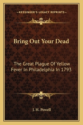 Bring Out Your Dead: The Great Plague Of Yellow Fever In Philadelphia In 1793 by Powell, J. H.