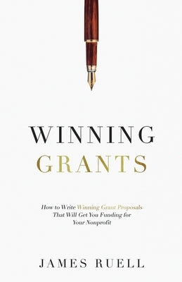 Winning Grants: How to Write Winning Grant Proposals That Will Get You Funding for Your Nonprofit by Ruell, James