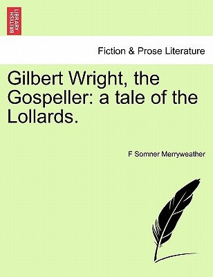 Gilbert Wright, the Gospeller: A Tale of the Lollards. by Merryweather, F. Somner