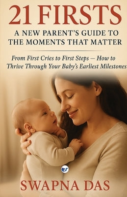 21 Firsts: A New Parent's Guide to the Moments That Matter: From First Cries to First Steps, How to Thrive Through Your Baby's Earliest Milestones: A by Das, Swapna