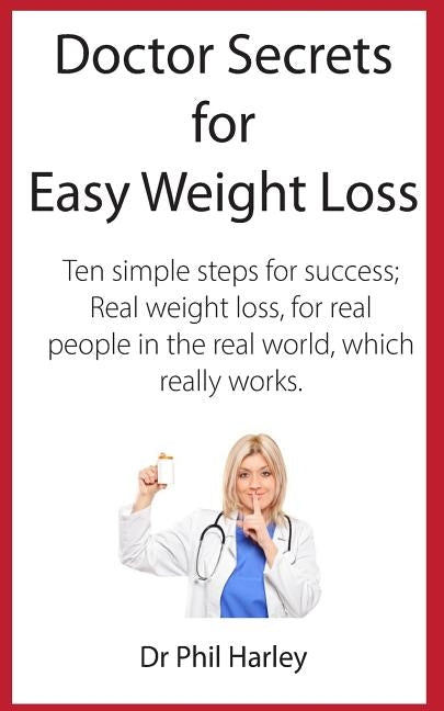 Doctor Secrets for Easy Weight Loss: Ten Simple Steps for Success; Real Weight Loss, for Real People in the Real World, Which Really Works by Harley, Phil