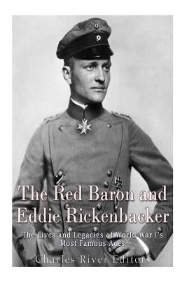 The Red Baron and Eddie Rickenbacker: The Lives and Legacies of World War I's Most Famous Aces by Charles River