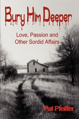Bury Him Deeper: Love, Passion and Other Sordid Affairs by Pfeiffer, Pat