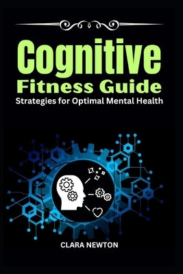 Cognitive Fitness Guide: Strategies for Optimal Mental Health by Newton, Clara